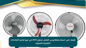 تعرف على أسعار ومقاييس أفضل مراوح 2025 في ليبيا وأبرز العلامات التجارية المميزة